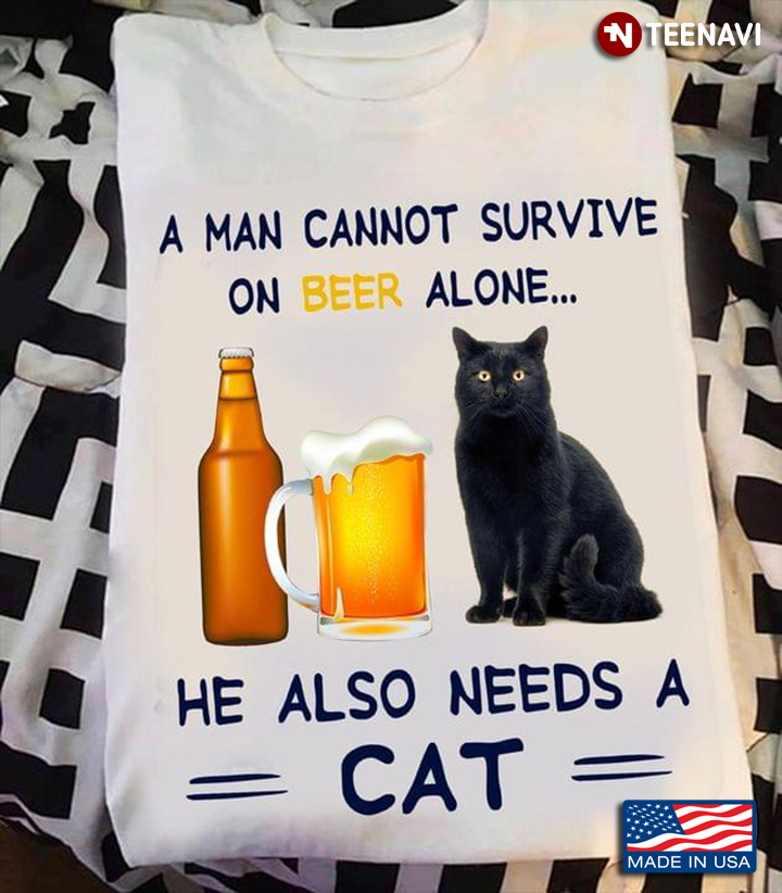 A Man Cannot Survive On Beer Alone He Also Needs A Cat