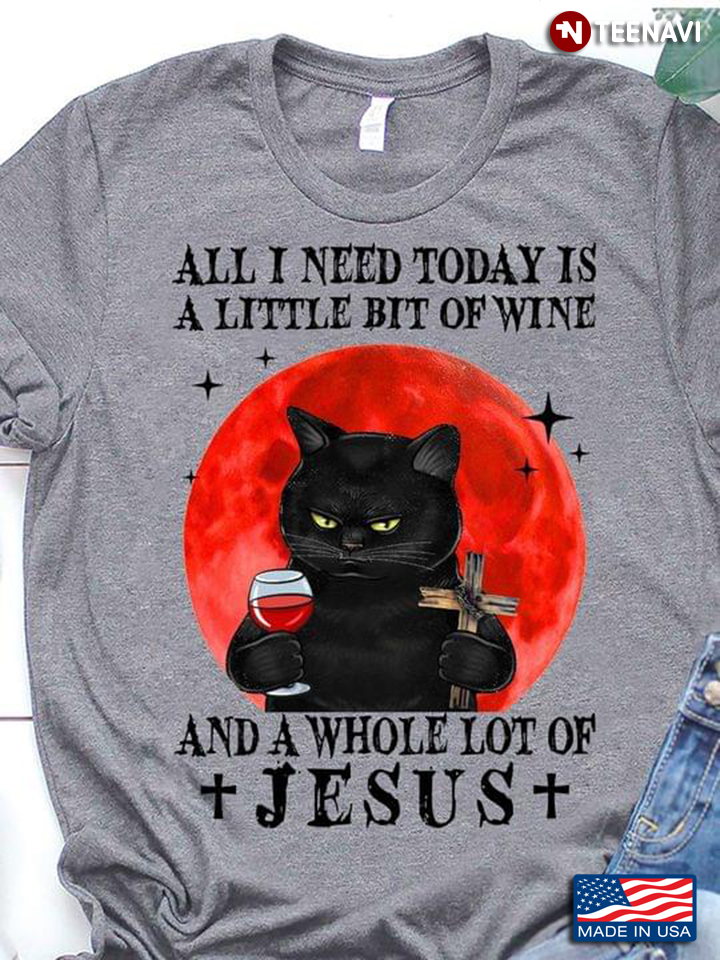 All I Need Today Is A Little Bit Of Wine And A Whole Lot Of Jesus Black Cat