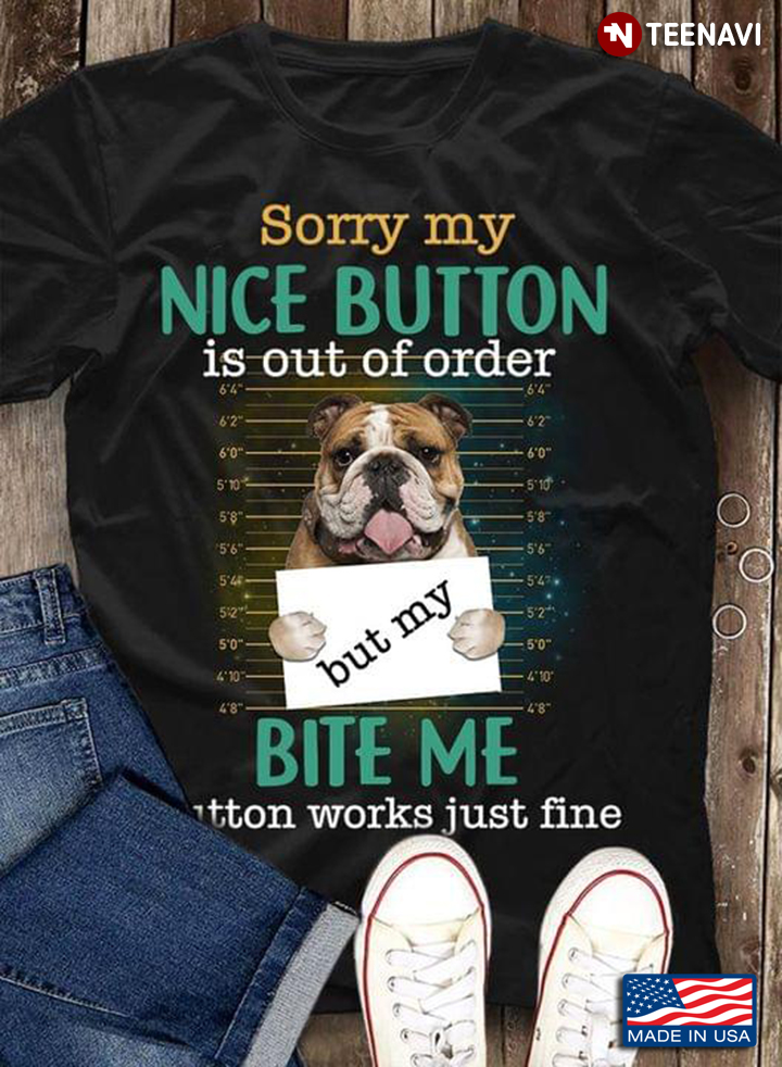 Sorry My Nice Button Is Out Of Order But My Bite Me Button Works Just Fine Bulldog
