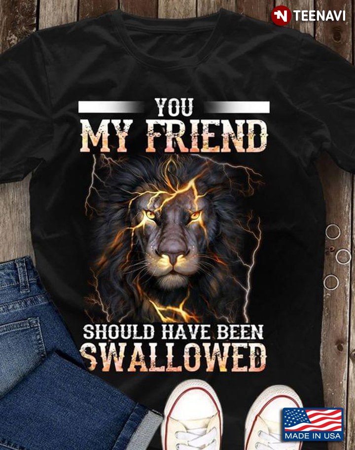 You My Friend Should Have Been Swallowed Lion