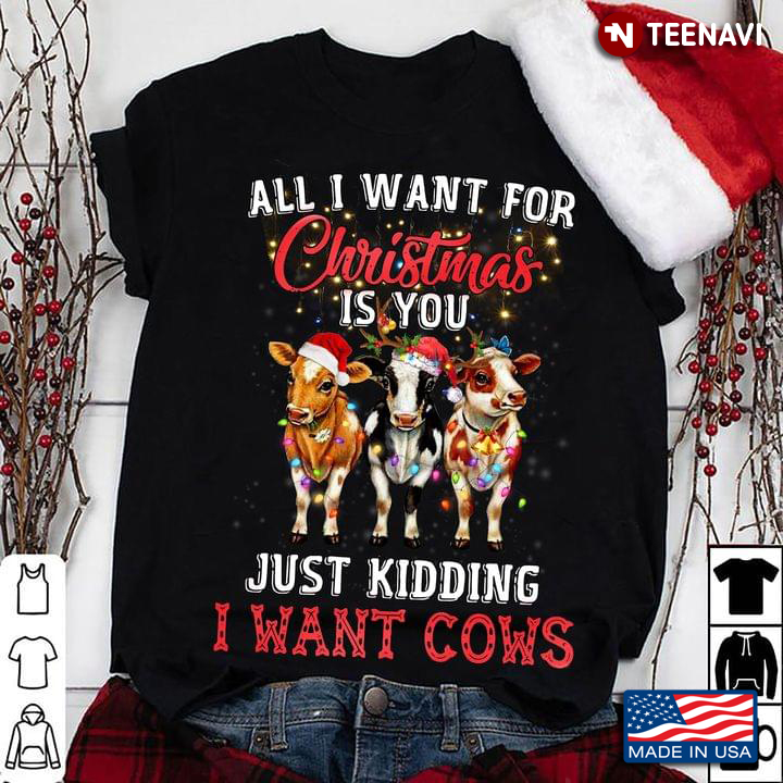 All I Want For Christmas Is You Just Kidding I Want Cows