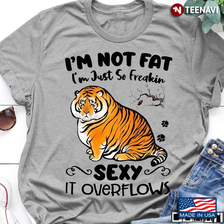 I'm Not Fat I'm Just So Freakin Sexy It Overflows Tiger