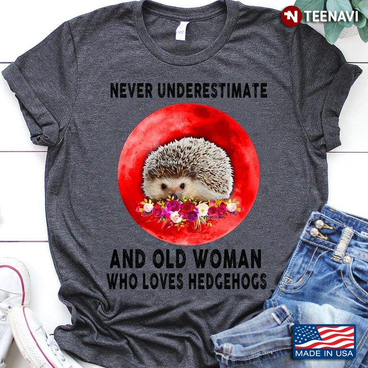 Never Underestimate And Old Woman Who Loves Hedgehogs Hedgehog With Flowers