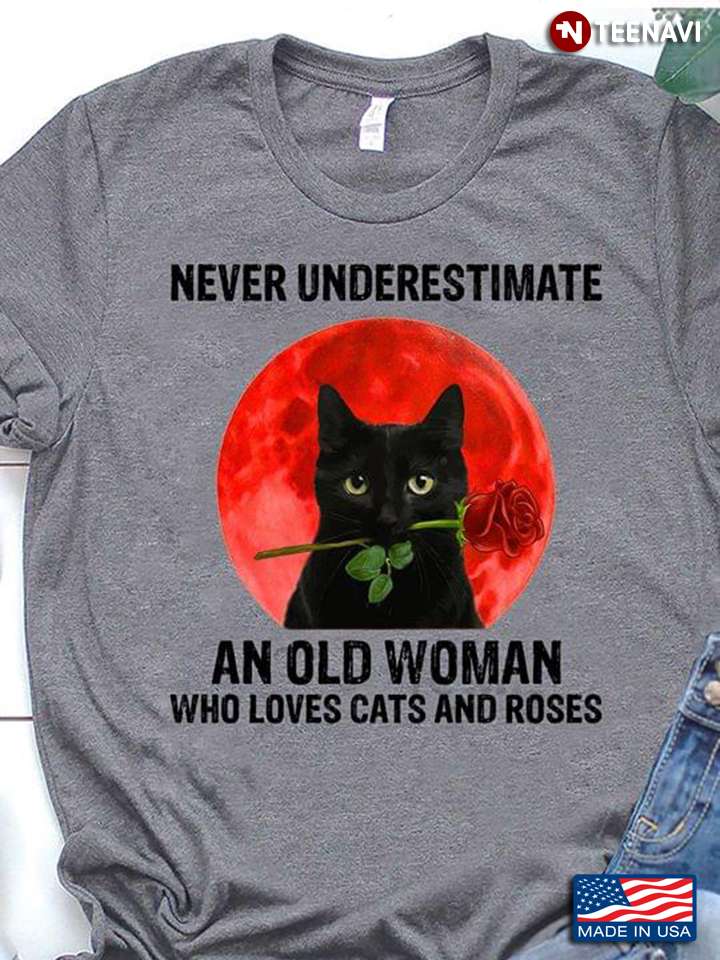 Never Underestimate An Old Woman Who Loves Cats And Roses