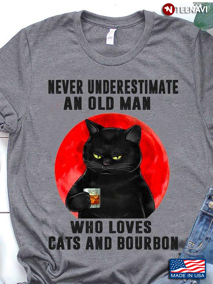 Never Underestimate An Old Man Who Loves Cats And Bourbon