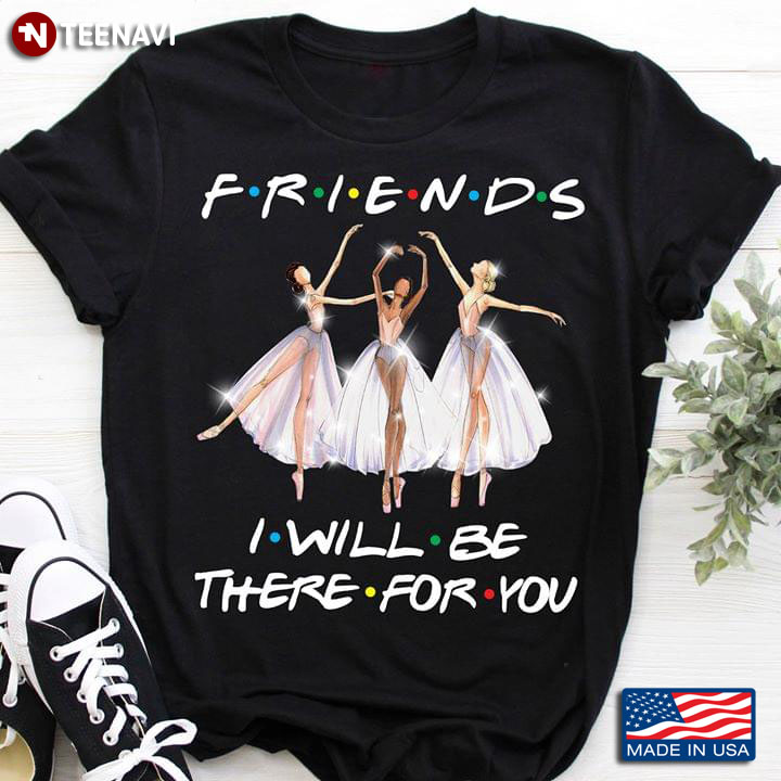 Friends I Will Be There For You Three Ballerinas