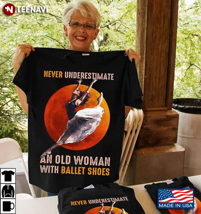 Never Underestimate An Old Woman With Ballet Shoes Ballerina T-Shirt