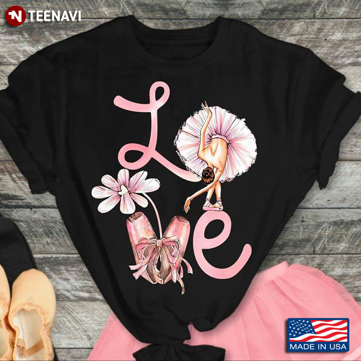 Love Ballerina And Pointe Shoes With Flower Ballet T-Shirt