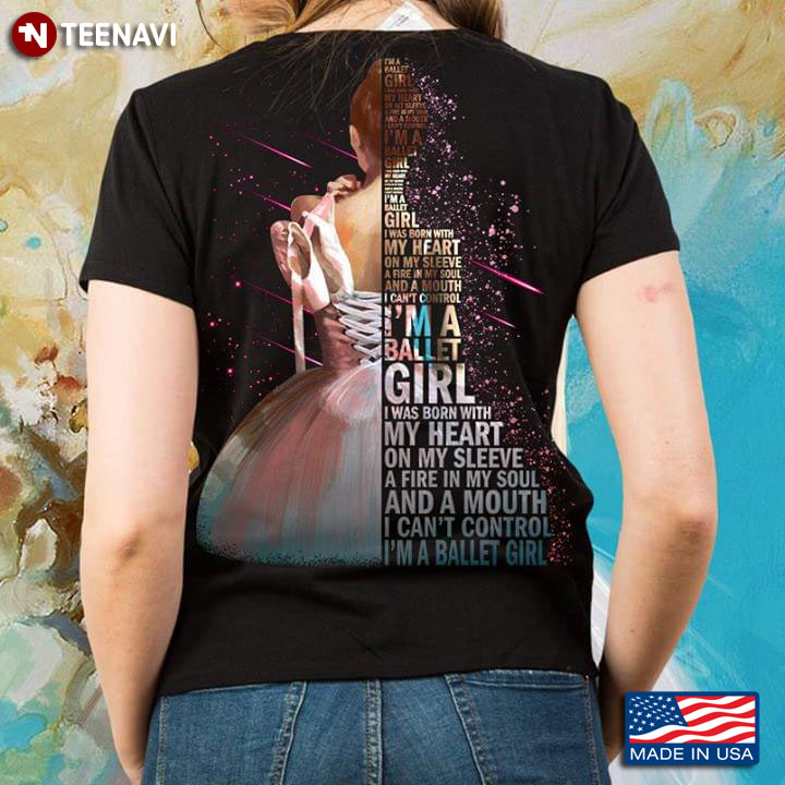 I'm A Ballet Girl I Was Born With My Heart On My Sleeve A Fire In My Soul And A Mouth T-Shirt