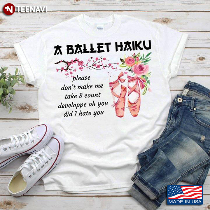 A Ballet Haiku Please Don't Make Me Take 8 Count Developpe Oh You Did I Hate You T-Shirt
