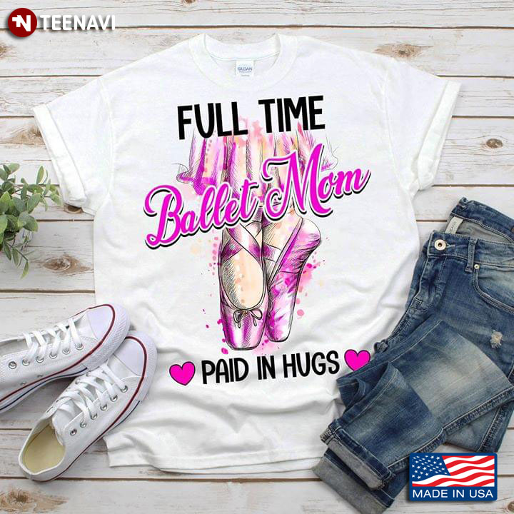 Full Time Ballet Mom Paid In Hugs Pointe Shoes T-Shirt
