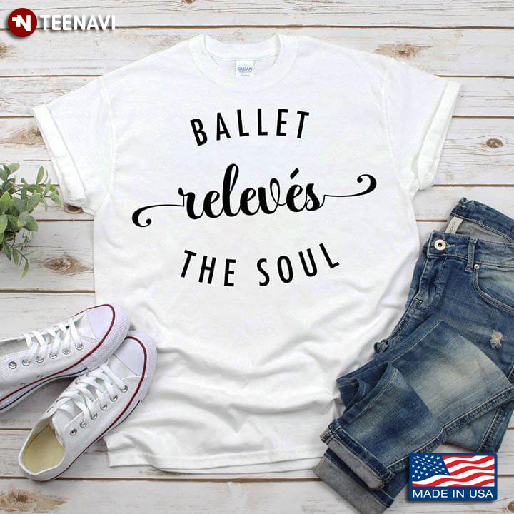 Ballet Releves The Soul Ballet Lovers T-Shirt