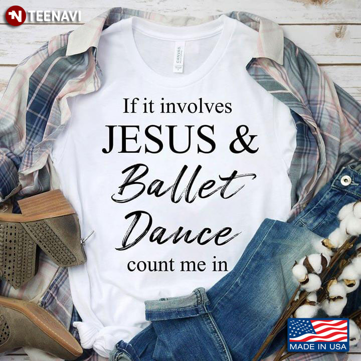 If It Involves Jesus And Ballet Dance Count Me In T-Shirt