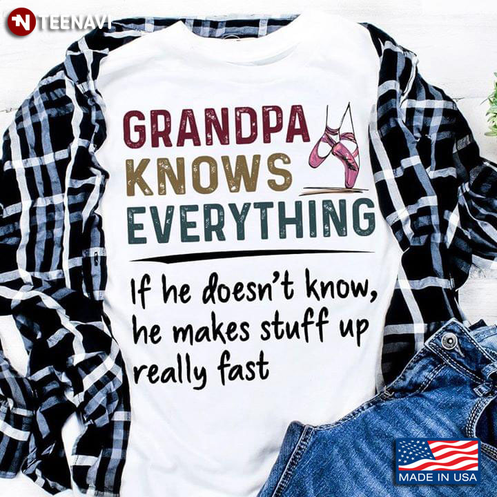 Grandpa Knows Everything If He Doesn't Know He Makes Stuff Up Really Fast Ballet T-Shirt