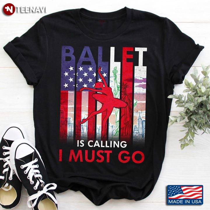 Ballet Is Calling I Must Go Ballerina And America T-Shirt
