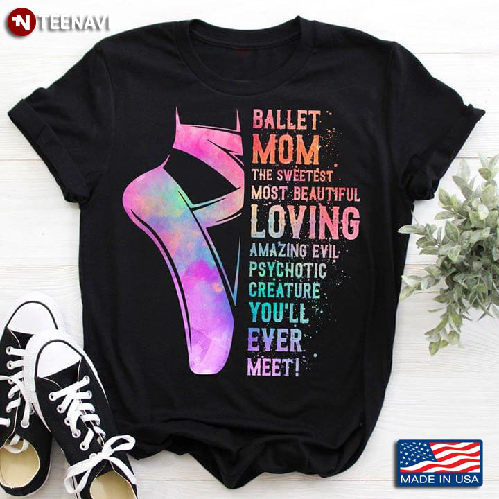 Ballet Mom The Sweetest Most Beautiful Loving Amazing Evil Psychotic Creature You'll Ever Meet T-Shirt