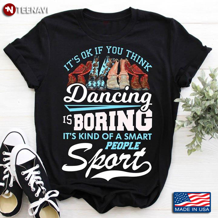 It's OK If You Think Dancing Is Boring It's Kind Of A Smart People Sport