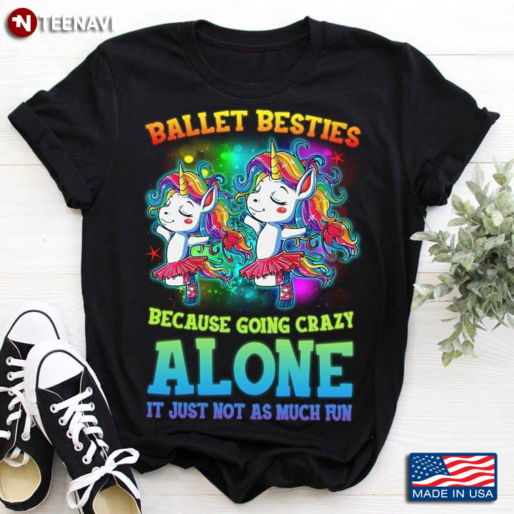 Ballet Besties Because Going Crazy Alone It Just Not As Much Fun Unicorn Ballerinas T-Shirt