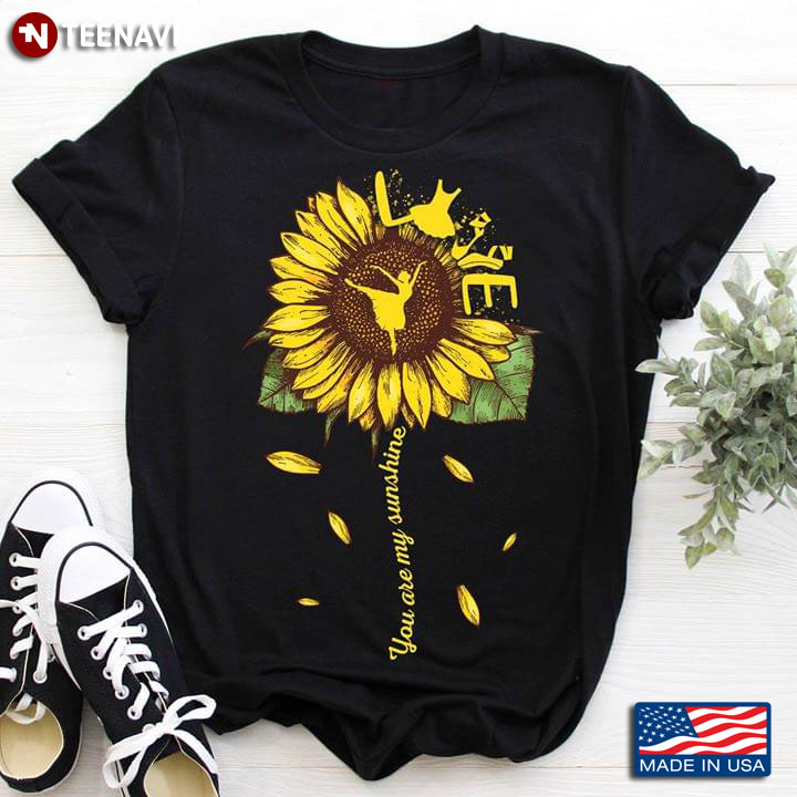 Love You Are My Sunshine Sunflower And Ballet T-Shirt