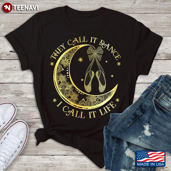 They Call It Dance I Call It Life Pointe Shoes And Moon Ballet T-Shirt