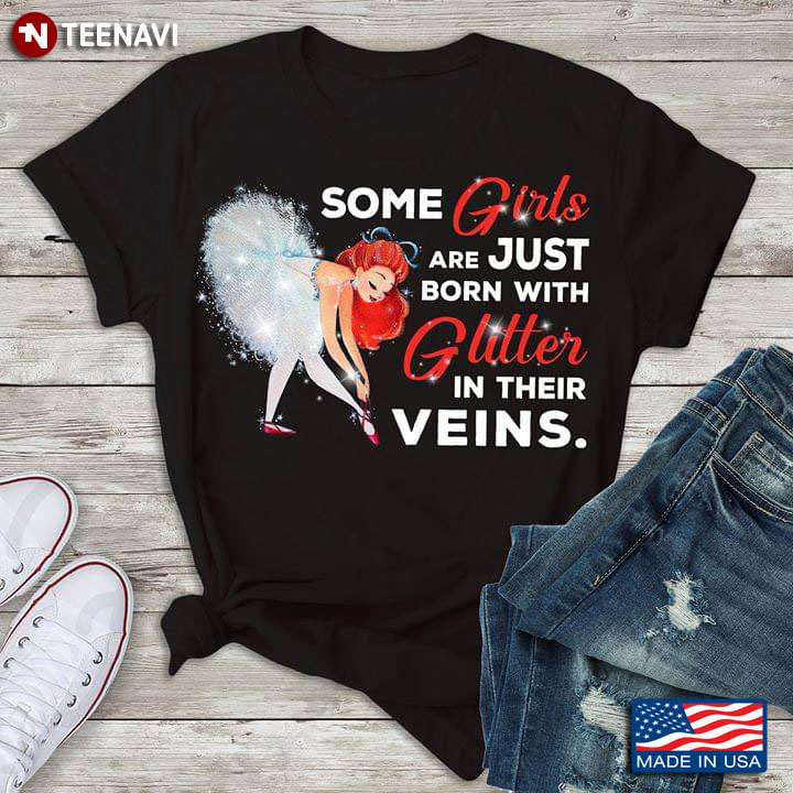Some Girls Are Just Born With Glitter In Their Veins Ballet T-Shirt