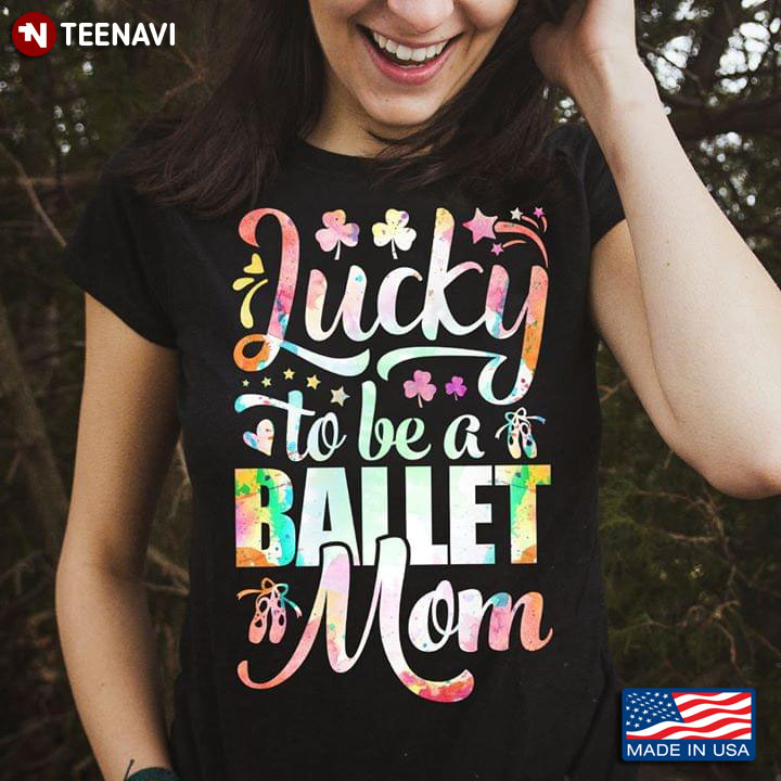 Lucky To Be A Ballet Mom Pointe Shoes And Clovers T-Shirt