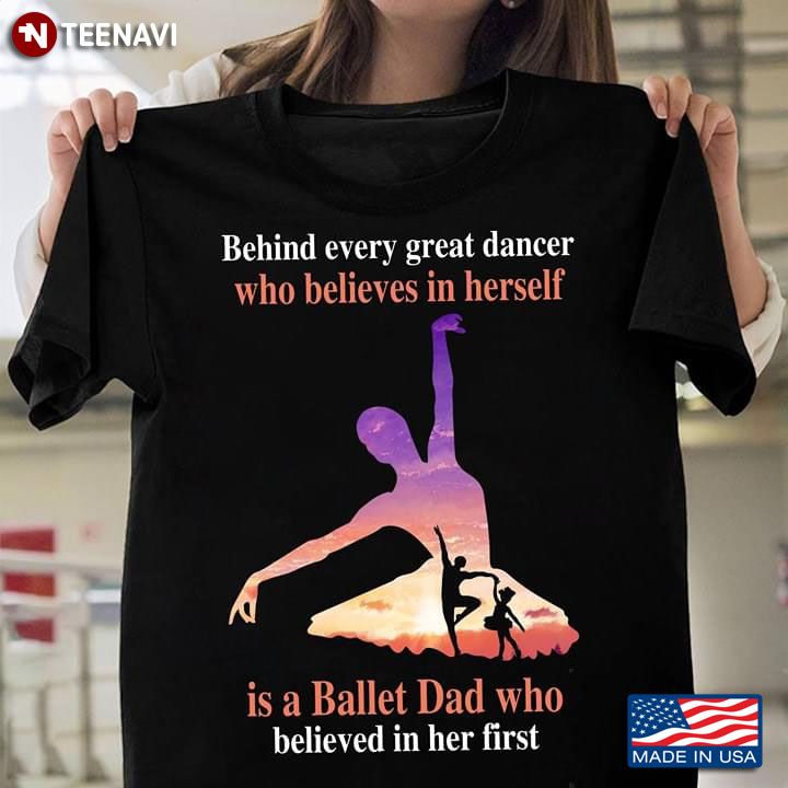Behind Every Great Dancer Who Believes In Herself Is A Ballet Dad Who Believed In Her First T-Shirt