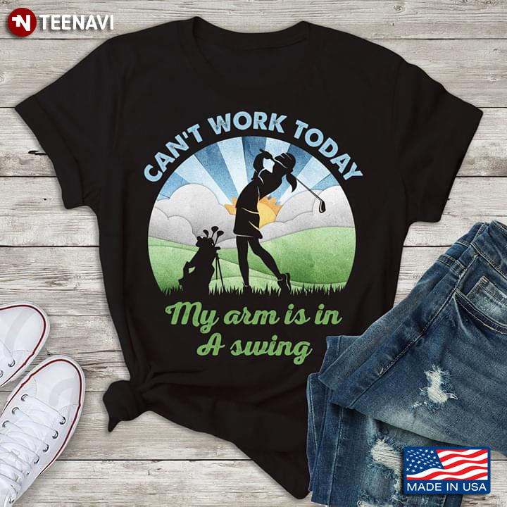 Can't Work Today My Arm Is In A Swing A Woman Plays Golf