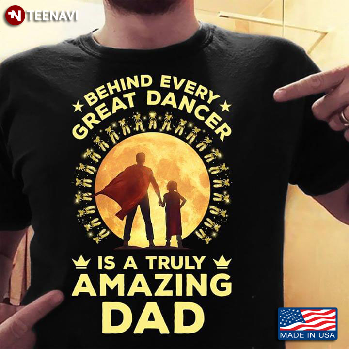 Behind Every Great Dancer Is A Truly Amazing Dad Ballet T-Shirt