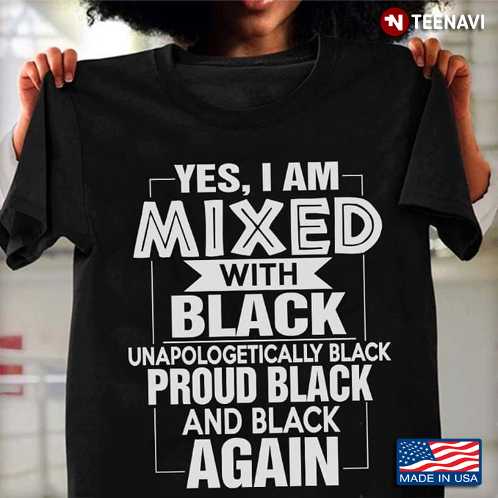 Yes I Am Mixed With Black Unapologetically Black Proud Black And Black Again