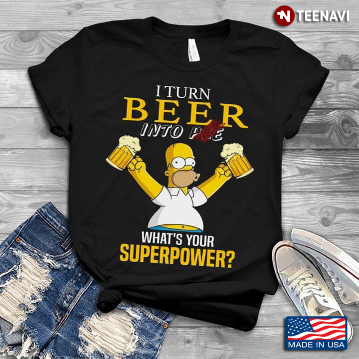 I Turn Beer Into Pee What's Your Superpower Homer Simpson Holds Two Glasses Of Beer