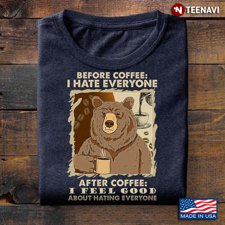 Before Coffee I Hate Everyone After Coffee I Feel Good About Hating Everyone Bear With Coffee