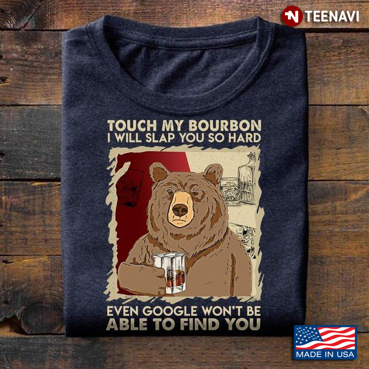 Touch My Bourbon I Will Slap You So Hard Even Google Won't Be Able To Find You Bear With Bourbon
