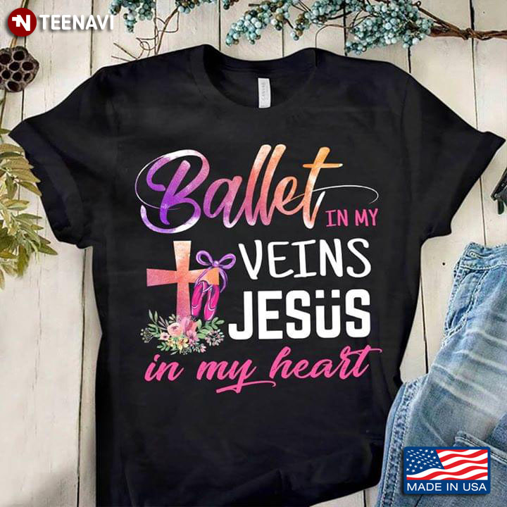 Ballet In My Veins Jesus In My Heart Cross Pointe Shoes And Flowers T-Shirt