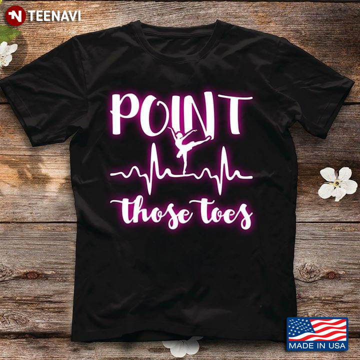Point Those Toes Heartbeat And Ballerina Ballet T-Shirt