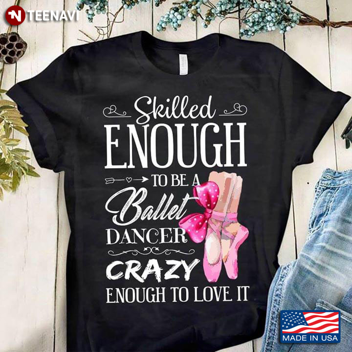 Skilled Enough To Be A Ballet Dancer Crazy Enough To Love It T-Shirt