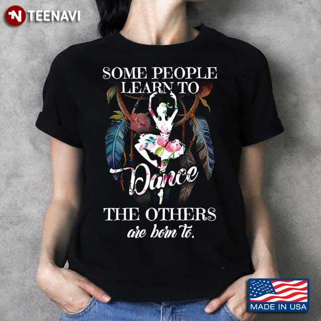 Some People Learn To Dance The Others Are Born To Ballet T-Shirt
