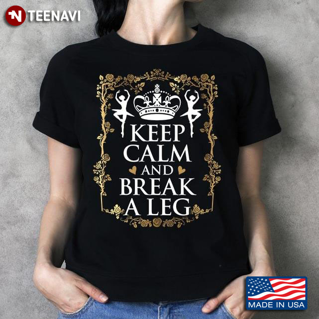 Keep Calm And Break A Leg Two Ballerinas And A Crown Ballet T-Shirt