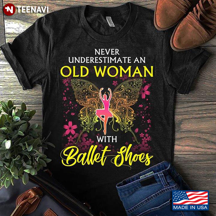 Never Underestimate An Old Woman With Ballet Shoes Ballerina With Butterfly And Flowers T-Shirt