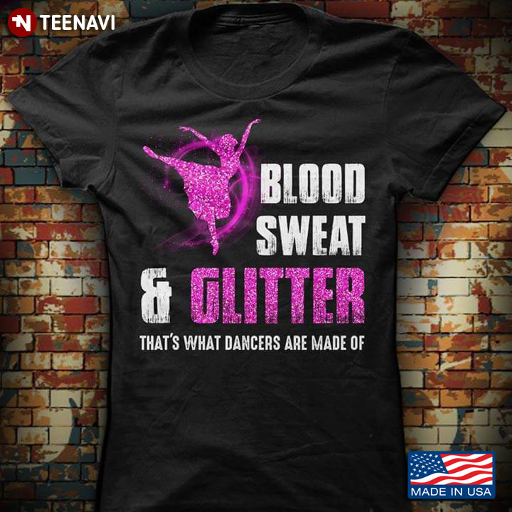 Blood Sweat And Glitter That's What Dancers Are Made Of Ballet T-Shirt