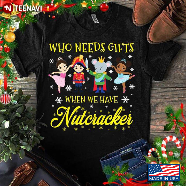 Who Needs Gifts When We Have Nutcracker Ballet T-Shirt