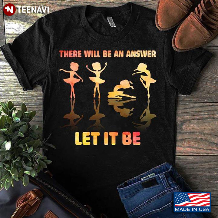 There Will Be An Answer Let It Be Ballet T-Shirt