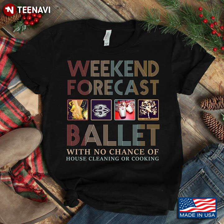 Weekend Forecast Ballet With No Chance Of House Cleaning Or Cooking T-Shirt