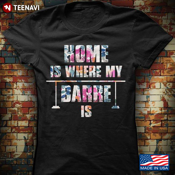 Home Is Where My Barre Is Ballet Lovers T-Shirt