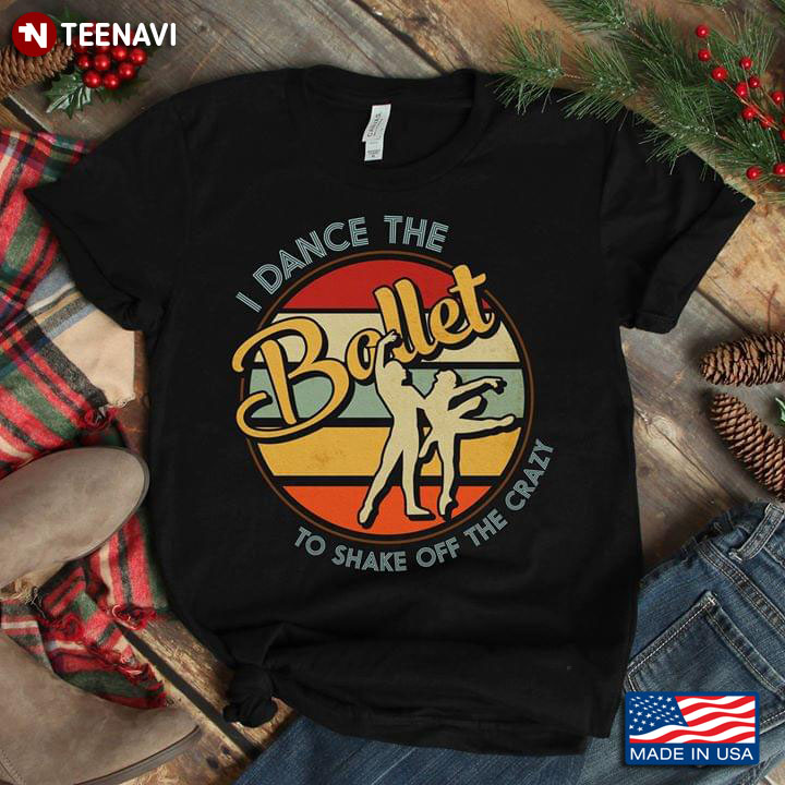 I Dance The Ballet To Shake Off The Crazy Vintage T-Shirt