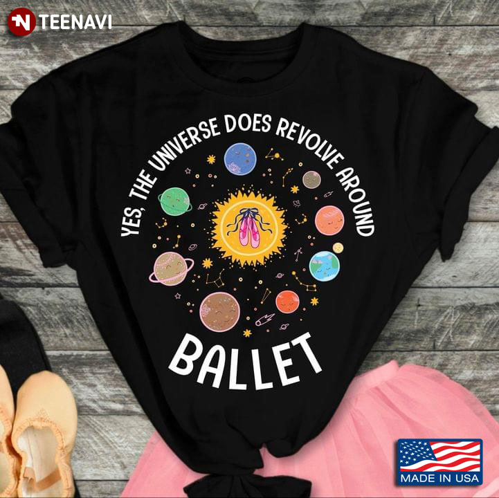 Yes The Universe Does Revolve Around Ballet Pointe Shoes And Planets T-Shirt