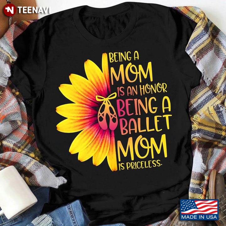 Being A Mom Is An Honor Being A Ballet Mom Is Priceless Pointe Shoes And Sunflower T-Shirt