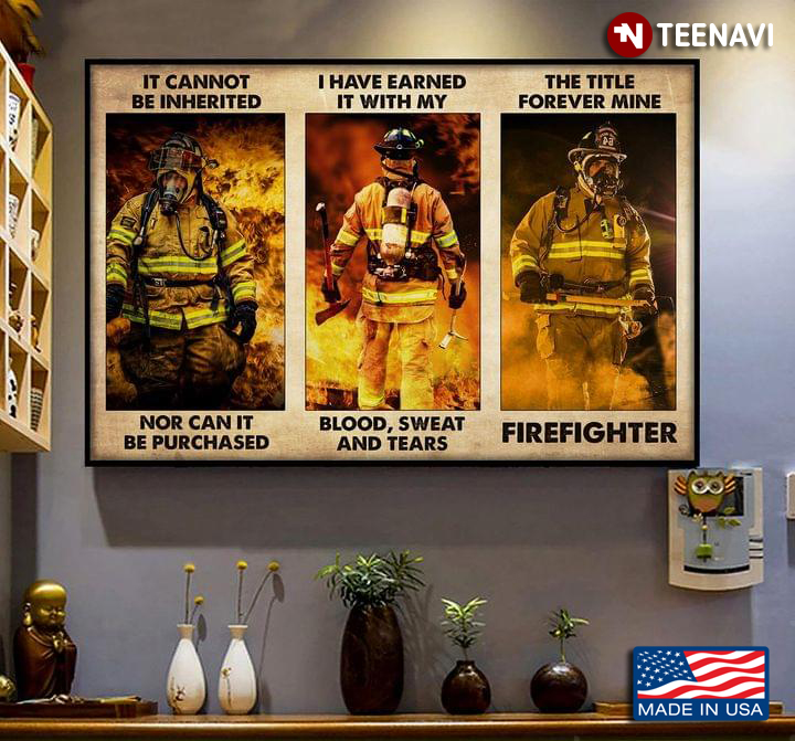 Firefighters It Cannot Be Inherited Nor Can It Be Purchased I Have Earned It With My Blood, Sweat And Tears