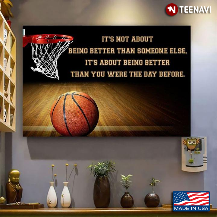 Basketball It’s Not About Being Better Than Someone Else, It’s About Being Better Than You Were The Day Before