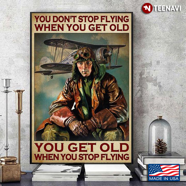 Cool Pilot You Don’t Stop Flying When You Get Old You Get Old When You Stop Flying